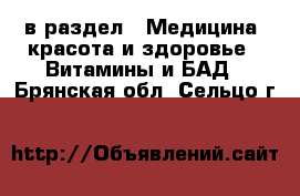  в раздел : Медицина, красота и здоровье » Витамины и БАД . Брянская обл.,Сельцо г.